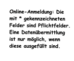 Online-Anmeldung: Die mit * gekennzeichneten Felder sind Pflichtfelder. Eine Datenübermittlung ist nur möglich, wenn diese ausgefüllt sind.